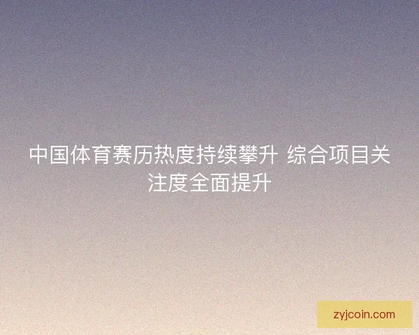 中国体育赛历热度持续攀升 综合项目关注度全面提升