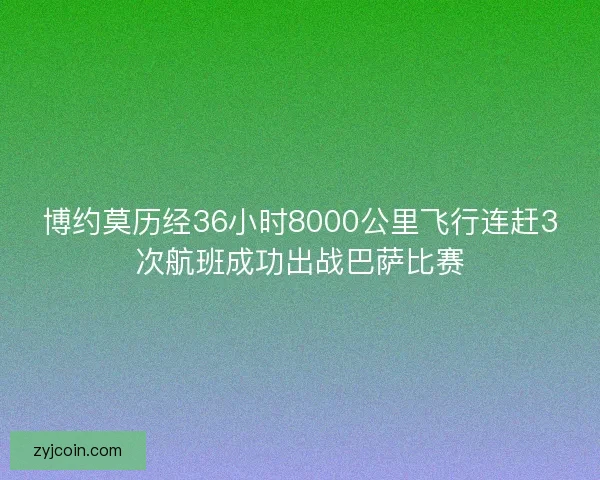 博约莫历经36小时8000公里飞行连赶3次航班成功出战巴萨比赛